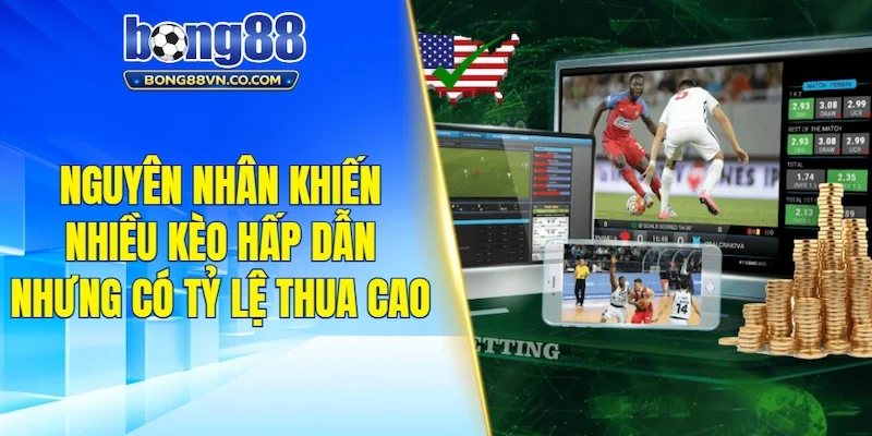 Nguyên nhân khiến nhiều kèo hấp dẫn nhưng lại có tỷ lệ thua cao